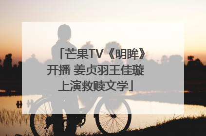 芒果TV《明眸》开播 姜贞羽王佳璇上演救赎文学